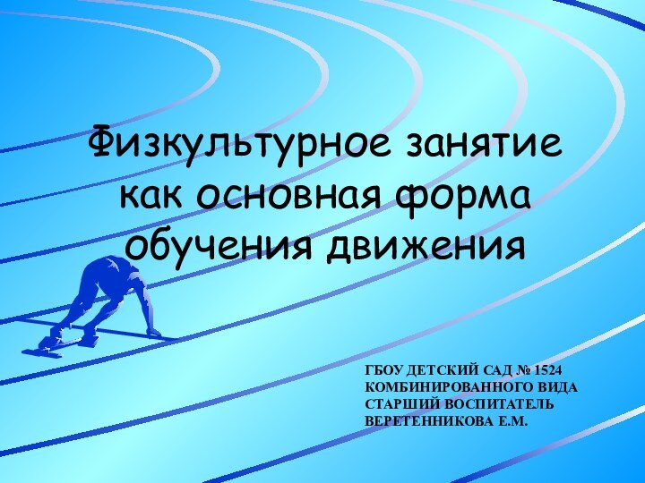 ГБОУ ДЕТСКИЙ САД № 1524 КОМБИНИРОВАННОГО ВИДА СТАРШИЙ ВОСПИТАТЕЛЬ ВЕРЕТЕННИКОВА Е.М.Физкультурное занятие