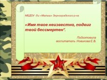 Презентация Имя твое неизвестно, подвиг твой бессмертен”. презентация к уроку (подготовительная группа)