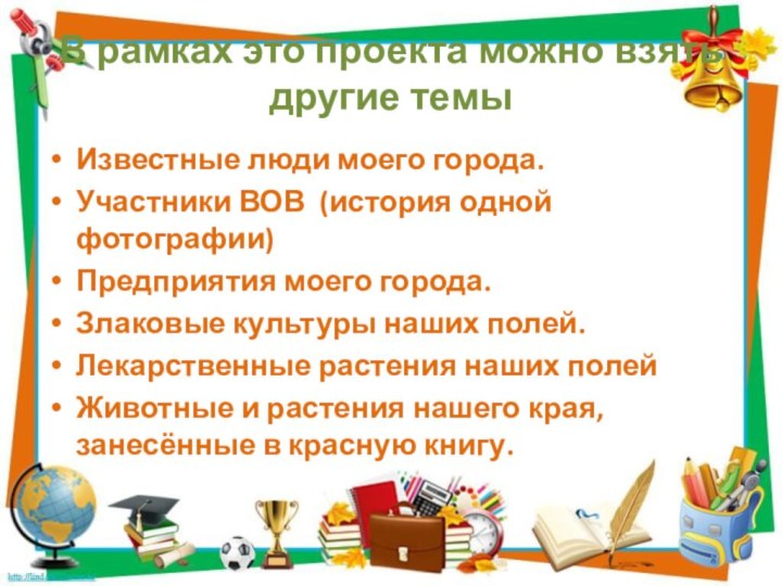 В рамках это проекта можно взять другие темыИзвестные люди моего города.Участники ВОВ