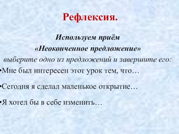 Рефлексия.Используем приём «Неоконченное предложение» выберите одно из предложений и завершите его:Мне был