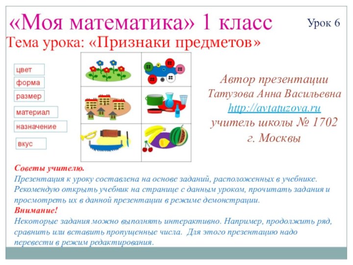 «Моя математика» 1 классУрок 6Тема урока: «Признаки предметов»Советы учителю.Презентация к уроку составлена