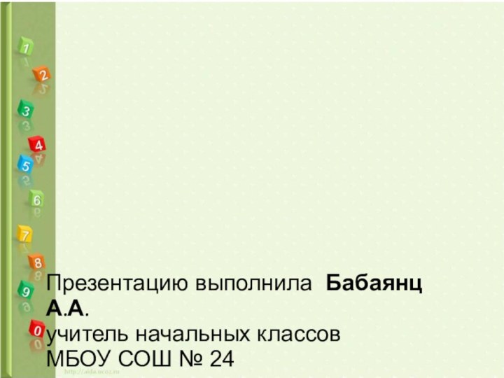 Презентацию выполнила Бабаянц А.А.учитель начальных классов МБОУ СОШ № 24