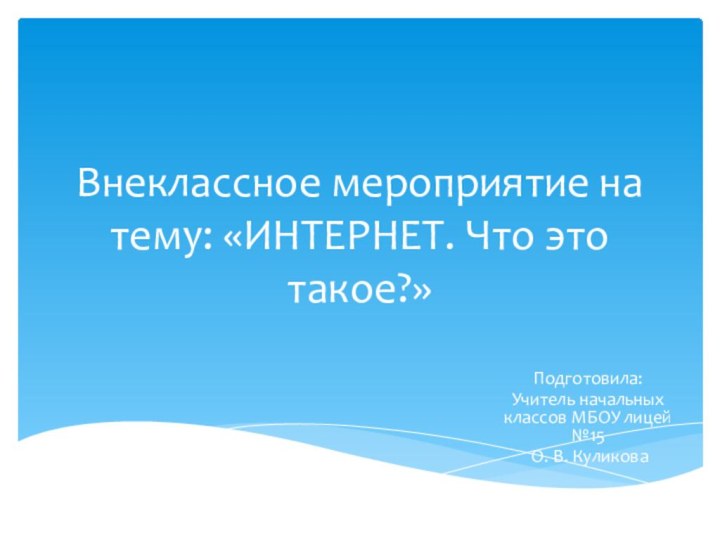 Внеклассное мероприятие на тему: «ИНТЕРНЕТ. Что это такое?»Подготовила:Учитель начальных классов МБОУ лицей №15 О. В. Куликова