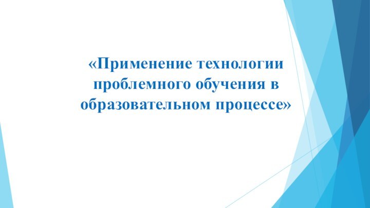 «Применение технологии проблемного обучения в образовательном процессе»