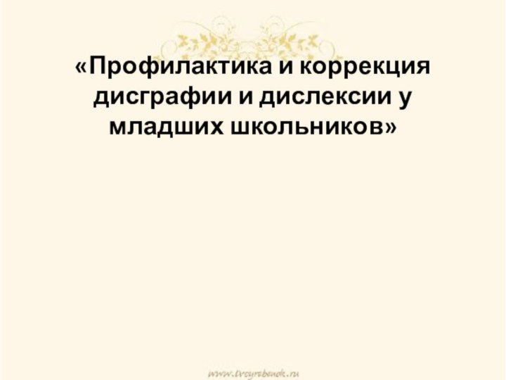 «Профилактика и коррекция дисграфии и дислексии у младших школьников»