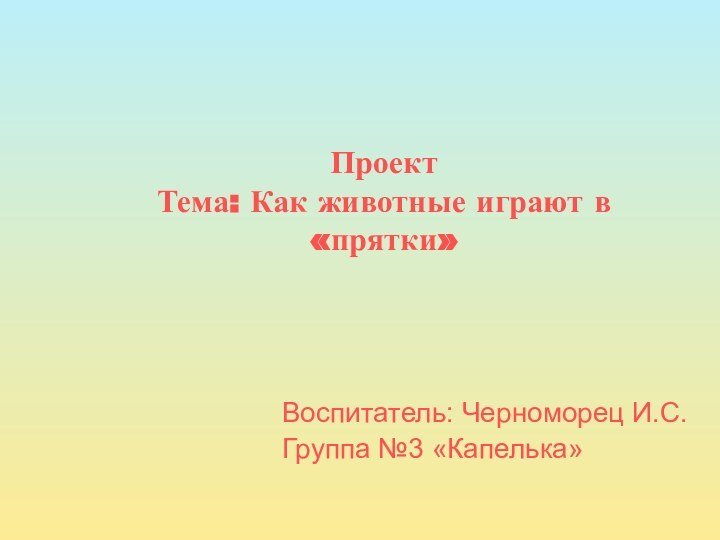 Проект Тема: Как животные играют в «прятки»Воспитатель: Черноморец И.С.Группа №3 «Капелька»