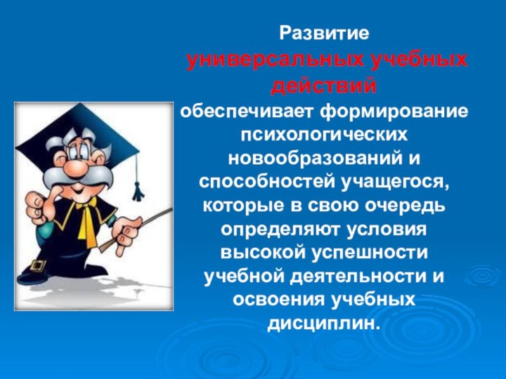 Развитие универсальных учебных действий обеспечивает формирование психологических новообразований и способностей учащегося, которые