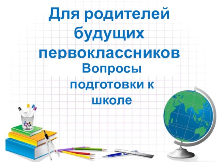 Для родителей будущих первоклассниковВопросы подготовки к школе