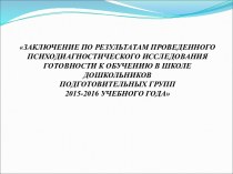 Заключение по результатам проведенного психодиагностического исследования готовности к обучению в школе дошкольников подготовительных групп 2015-2016 учебного года презентация