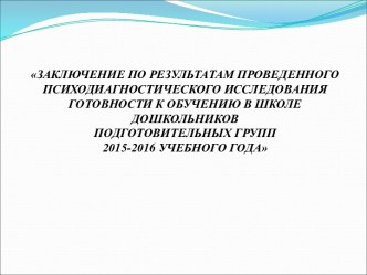 Заключение по результатам проведенного психодиагностического исследования готовности к обучению в школе дошкольников подготовительных групп 2015-2016 учебного года презентация