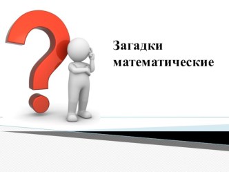 Презентация. Математические загадки презентация к уроку по математике (старшая группа) по теме