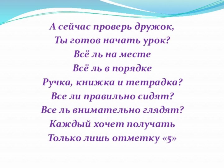 А сейчас проверь дружок,Ты готов начать урок?Всё ль на местеВсё ль в