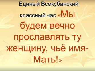 Единый всекубанский классный час Мы будем вечно прославлять ту женщину, чьё имя мать, презентация классный час (2, 3 класс)