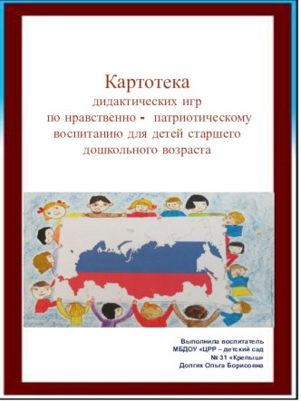 Картотека дидактических игр по нравственно - патриотическому воспитанию для детей старшего дошкольного возраста презентация к уроку (старшая, подготовительная группа)