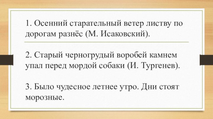 1. Осенний старательный ветер листву по дорогам разнёс (М. Исаковский).  2.