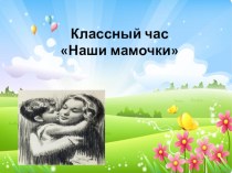 Открытый классный час ко Дню Матери классный час по теме