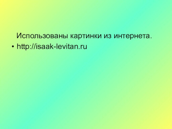 Использованы картинки из интернета.http://isaak-levitan.ru