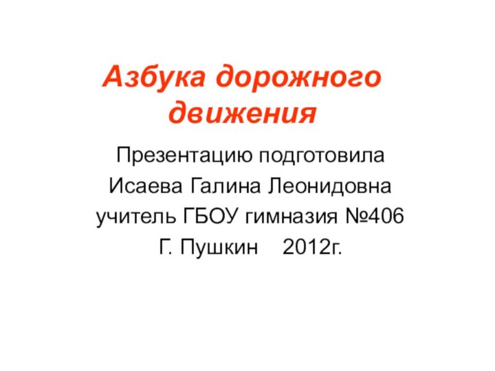 Азбука дорожного движенияПрезентацию подготовилаИсаева Галина Леонидовнаучитель ГБОУ гимназия №406Г. Пушкин  2012г.