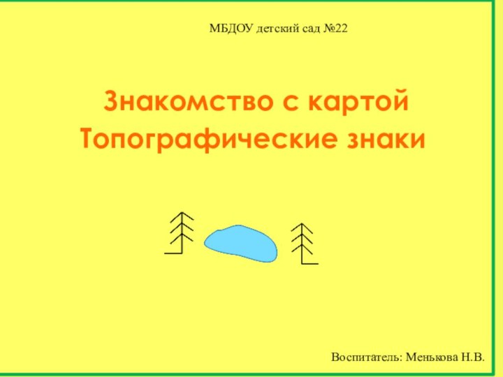 Топографические знакиЗнакомство с картойМБДОУ детский сад №22Воспитатель: Менькова Н.В.