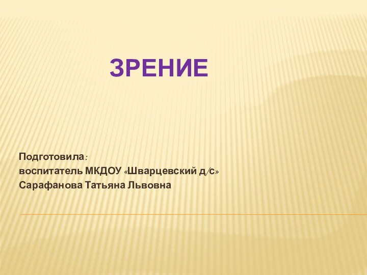 Зрение Подготовила: воспитатель МКДОУ «Шварцевский д/с» Сарафанова Татьяна Львовна