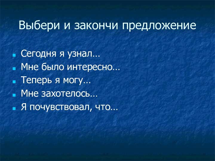 Выбери и закончи предложениеСегодня я узнал…Мне было интересно…Теперь я могу…Мне захотелось…Я почувствовал, что…