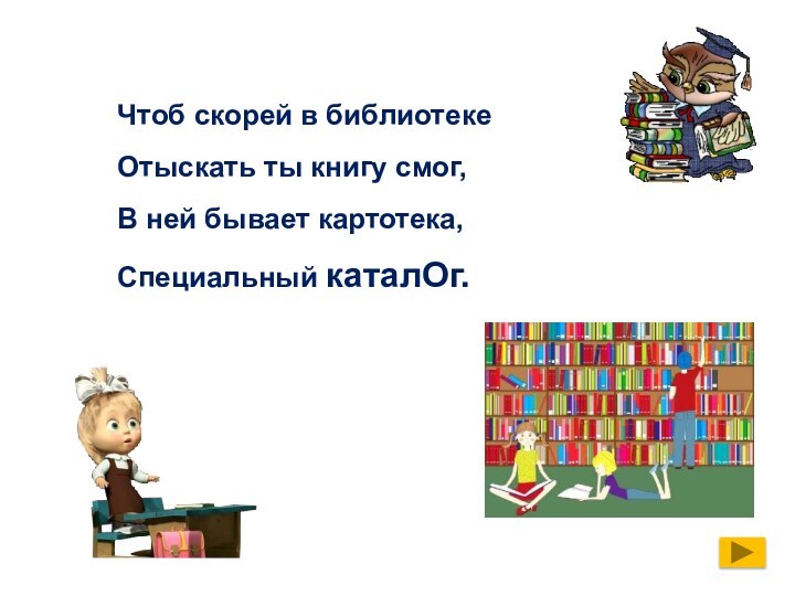 Чтоб скорей в библиотекеОтыскать ты книгу смог,В ней бывает картотека,Специальный каталОг.