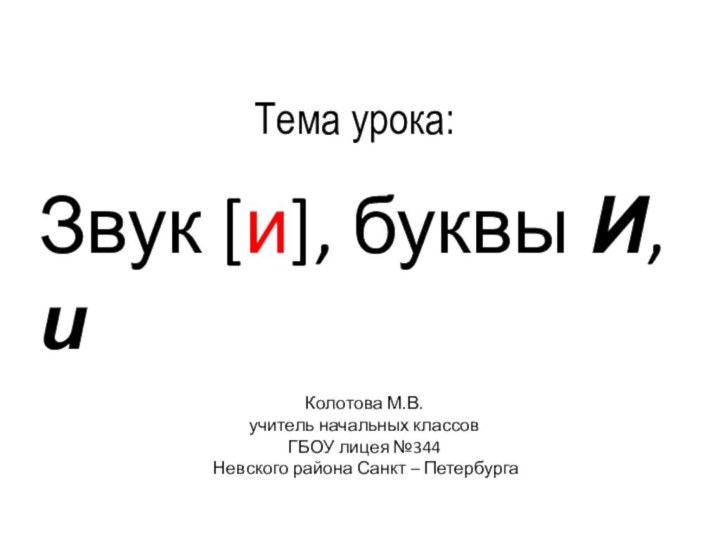 Звук [и], буквы И, и Колотова М.В.учитель начальных классовГБОУ лицея №344 Невского