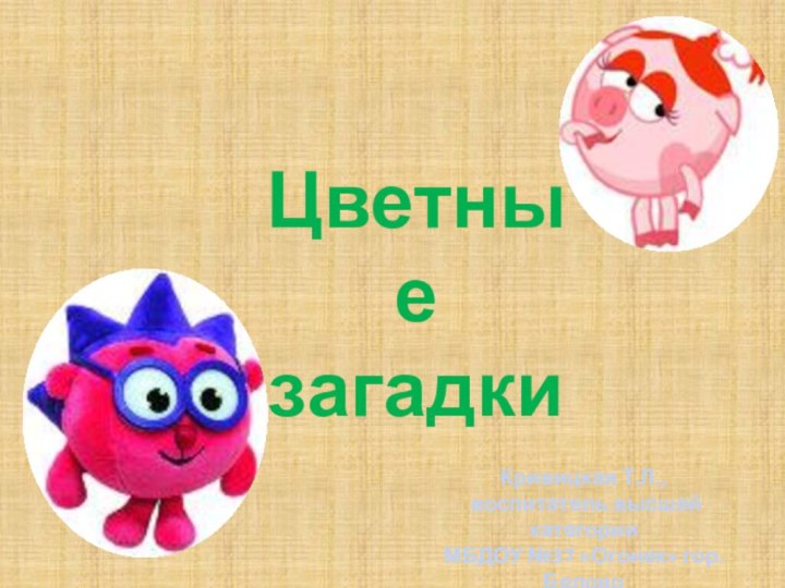 Цветные загадкиКривицкая Т.Л., воспитатель высшей категорииМБДОУ №37 «Огонек» гор. Белово