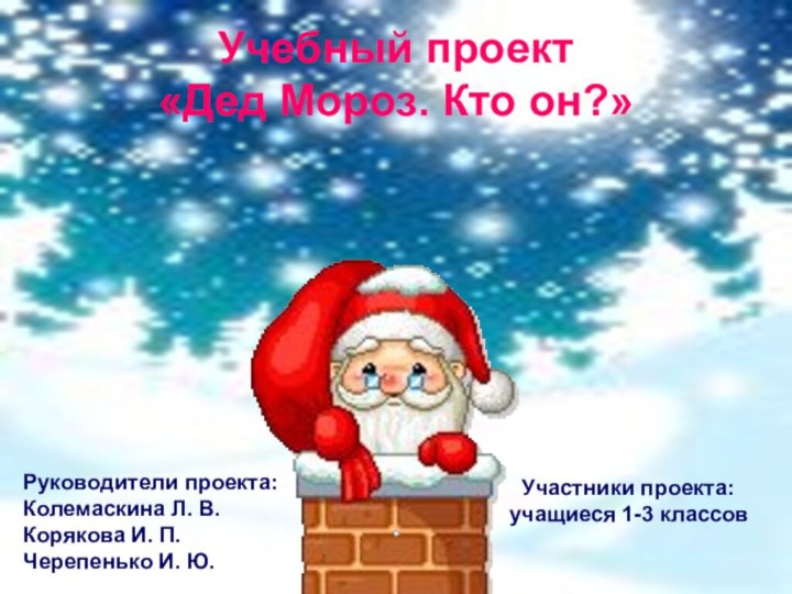 Учебный проект «Дед Мороз. Кто он?» Участники проекта:учащиеся 1-3 классовРуководители проекта:Колемаскина Л.