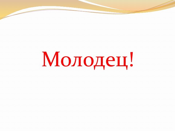 Молодец!