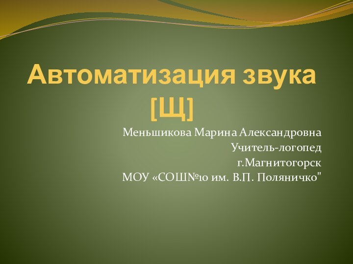 Автоматизация звука [Щ]Меньшикова Марина АлександровнаУчитель-логопедг.МагнитогорскМОУ «СОШ№10 им. В.П. Поляничко