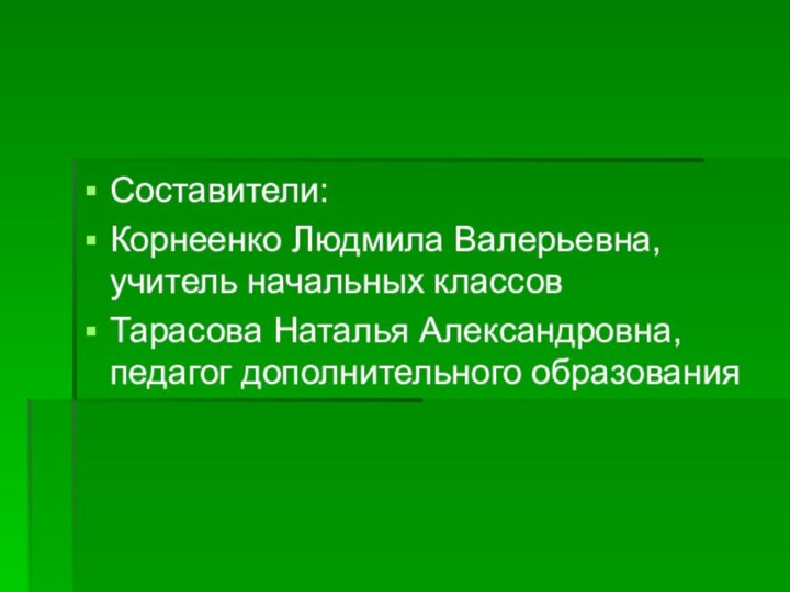 Составители:Корнеенко Людмила Валерьевна, учитель начальных классовТарасова Наталья Александровна, педагог дополнительного образования