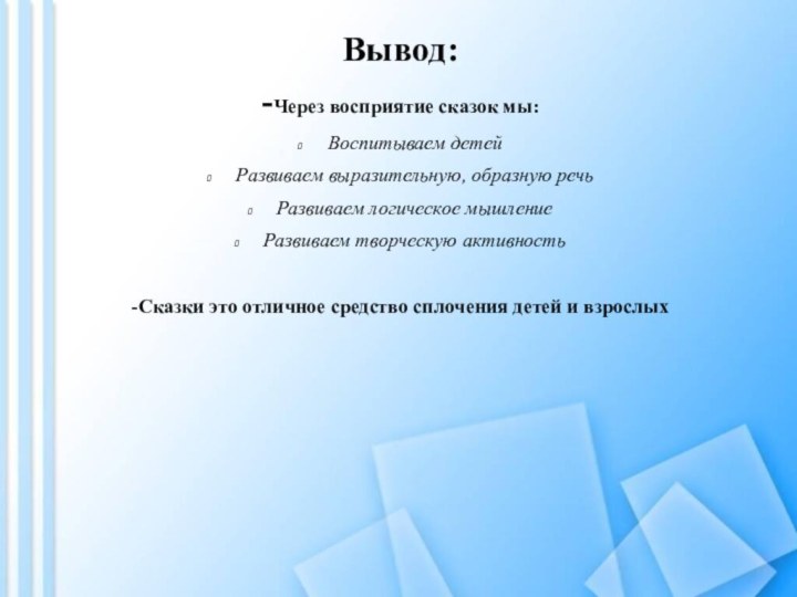 Вывод:-Через восприятие сказок мы:Воспитываем детейРазвиваем выразительную, образную речьРазвиваем логическое мышлениеРазвиваем творческую активность-Сказки