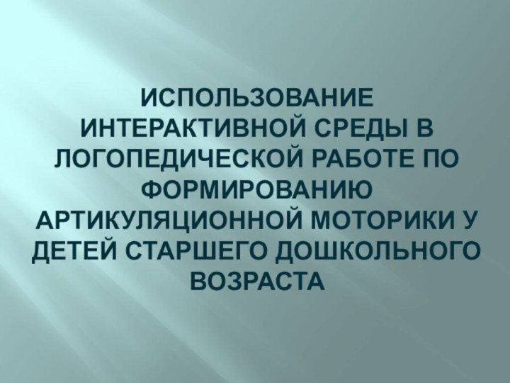 ИСПОЛЬЗОВАНИЕ ИНТЕРАКТИВНОЙ СРЕДЫ В ЛОГОПЕДИЧЕСКОЙ РАБОТЕ ПО ФОРМИРОВАНИЮ АРТИКУЛЯЦИОННОЙ МОТОРИКИ У ДЕТЕЙ СТАРШЕГО ДОШКОЛЬНОГО ВОЗРАСТА