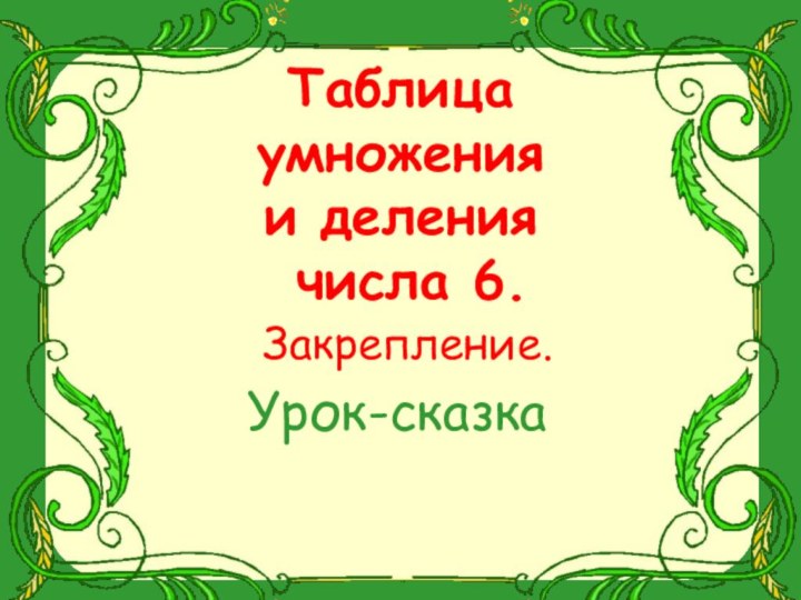 Таблица  умножения  и деления   числа 6.  Закрепление.Урок-сказка