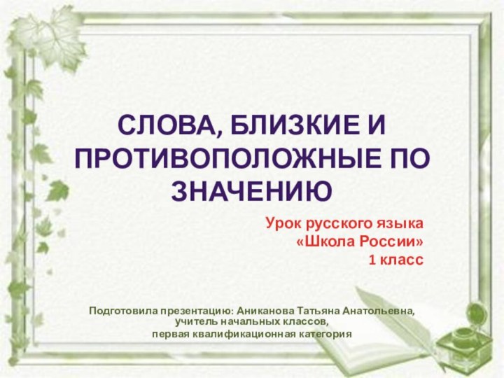 Слова, близкие и противоположные по значениюУрок русского языка«Школа России» 1 классПодготовила презентацию: