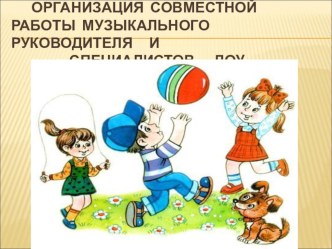 Организация совместной работы музыкального руководителя и специалистов ДОУ презентация к уроку по теме