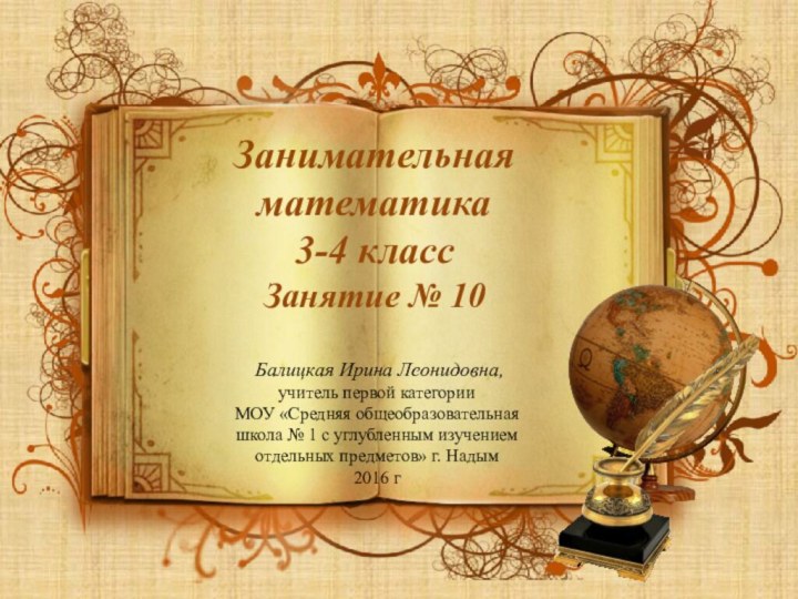 Занимательная математика 3-4 классЗанятие № 10 Балицкая Ирина Леонидовна,учитель первой категорииМОУ «Средняя