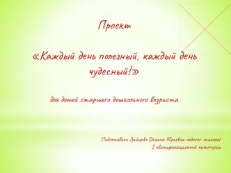 Педагогический проект Каждый день полезный, каждый день чудесный! презентация к занятию (старшая группа)