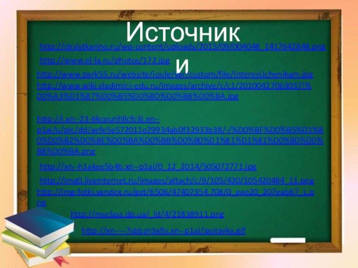 http://www.el-la.ru/photos/172.jpg Источники http://www.park55.ru/website/joule/var/custom/file/InteresUchenikam.jpg http://www.wiki.vladimir.i-edu.ru/images/archive/c/c1/20100427063037!%D0%A3%D1%87%D0%B5%D0%BD%D0%B8%D0%BA.jpg http://i.xn--23-6kcounhllcfc3j.xn-- p1ai/u/pic/dd/aefe5a572011e29934ab0f32933b38/-/%D0%BF%D0%B5%D1%80%D0%B2%D0%BE%D0%BA%D0%BB%D0%B0%D1%81%D1%81%D0%BD%D0%B8%D0%BA.png http://xn--h1akee5b4b.xn--p1ai/0_12_2014/505072771.jpg http://img0.liveinternet.ru/images/attach/c/9/105/420/105420484_11.png http://img-fotki.yandex.ru/get/6506/47407354.708/0_eae20_207eab67_L.png http://myclass.dp.ua/_ld/4/21838911.png http://cbslytkarino.ru/wp-content/uploads/2015/09/004048_1417642848.png http://xn----7sbbzn3afjs.xn--p1ai/zastavka.gif