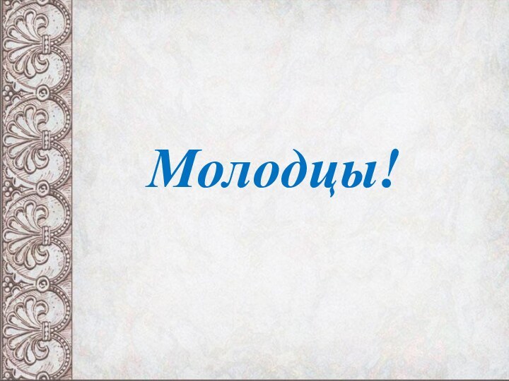 Молодцы!