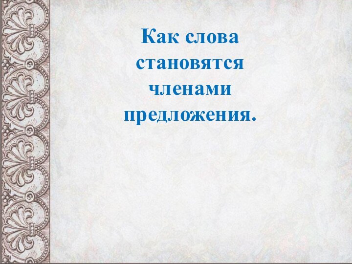 Как слова становятся членами предложения.