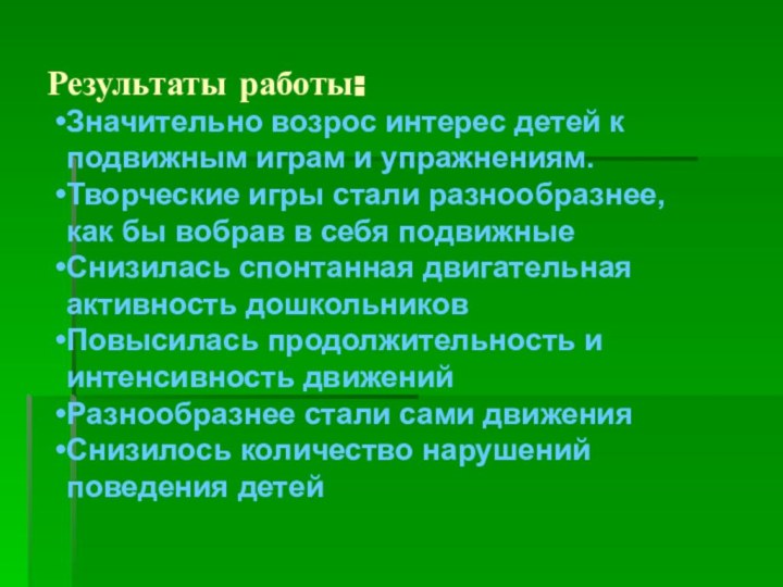 Результаты работы:Значительно возрос интерес детей к подвижным играм и упражнениям.Творческие игры стали