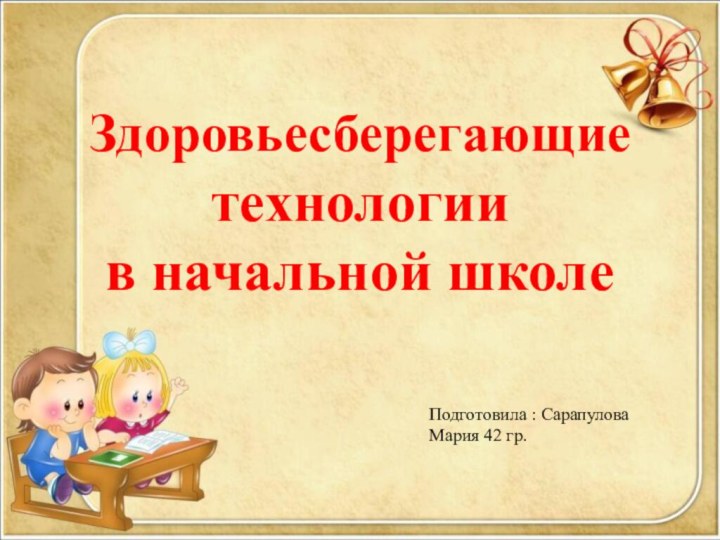 Здоровьесберегающие технологии  в начальной школеПодготовила : Сарапулова Мария 42 гр.