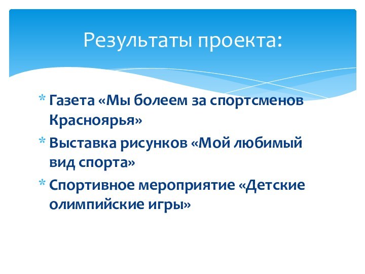 Газета «Мы болеем за спортсменов Красноярья»Выставка рисунков «Мой любимый вид спорта»Спортивное мероприятие «Детские олимпийские игры»Результаты проекта: