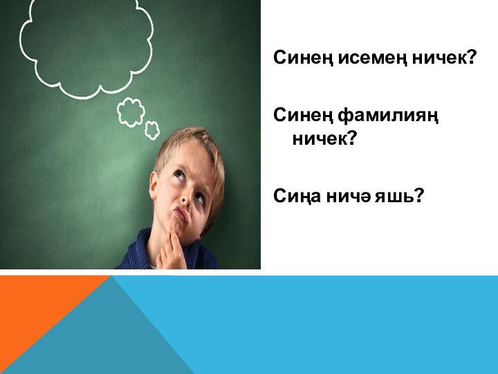 Синең исемең ничек?Синең фамилияң ничек?Сиңа ничә яшь?