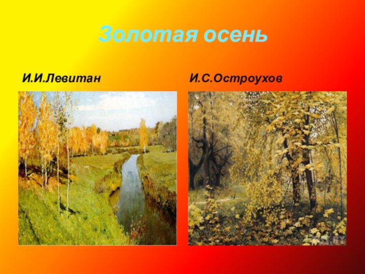 Золотая осеньИ.И.ЛевитанИ.С.Остроухов