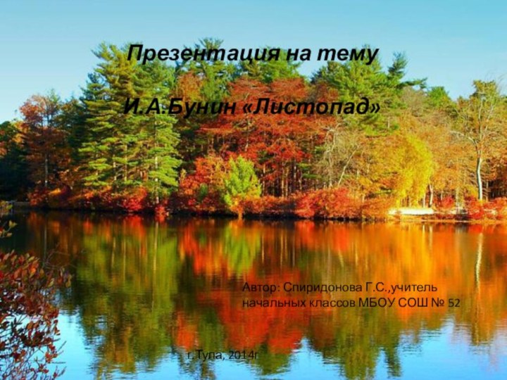 Автор: Спиридонова Г.С.,учитель начальных классов МБОУ СОШ № 52 г.Тула, 2014гПрезентация на тему  И.А.Бунин «Листопад»