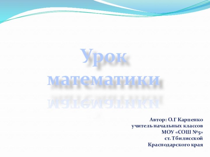 Урок математикиАвтор: О.Г Карпенко       учитель начальных