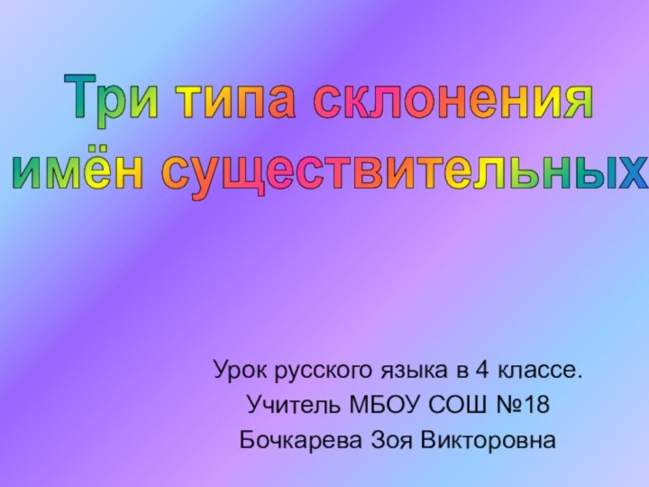 Урок русского языка в 4 классе.Учитель МБОУ СОШ №18Бочкарева Зоя ВикторовнаТри типа склоненияимён существительных